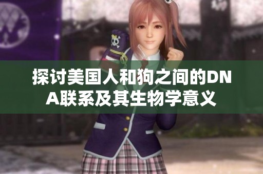 探讨美国人和狗之间的DNA联系及其生物学意义