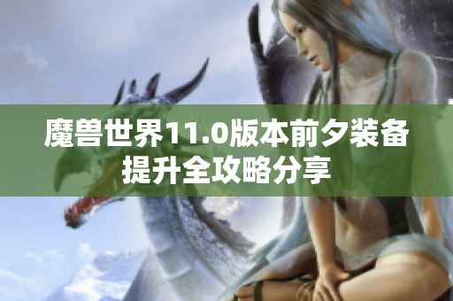 魔兽世界11.0版本前夕装备提升全攻略分享