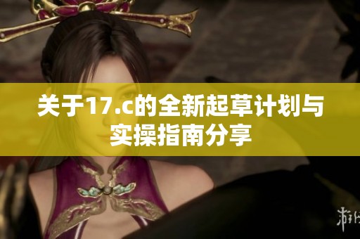 关于17.c的全新起草计划与实操指南分享