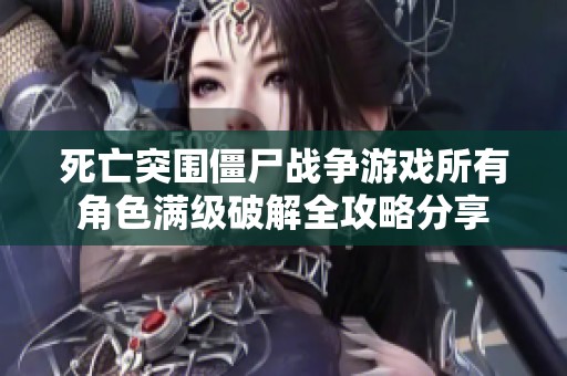 死亡突围僵尸战争游戏所有角色满级破解全攻略分享