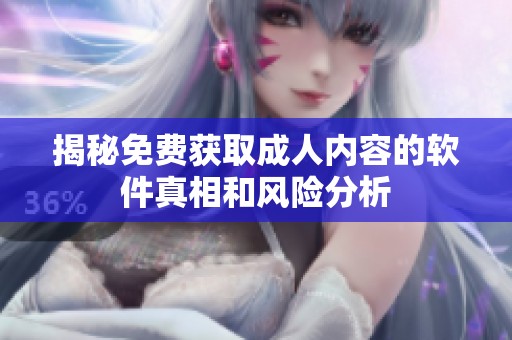 揭秘免费获取成人内容的软件真相和风险分析