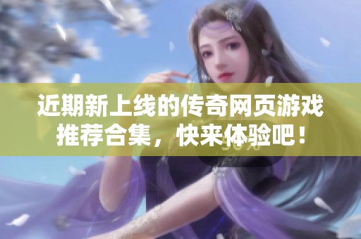 近期新上线的传奇网页游戏推荐合集，快来体验吧！