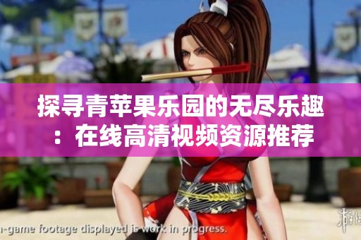 探寻青苹果乐园的无尽乐趣：在线高清视频资源推荐