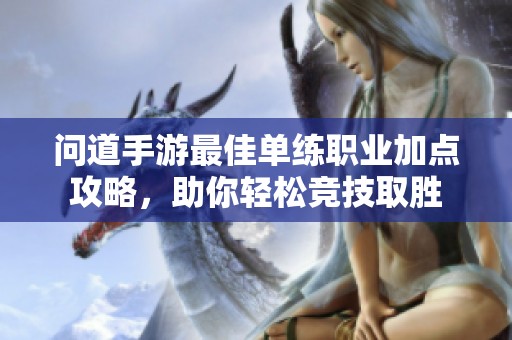 问道手游最佳单练职业加点攻略，助你轻松竞技取胜