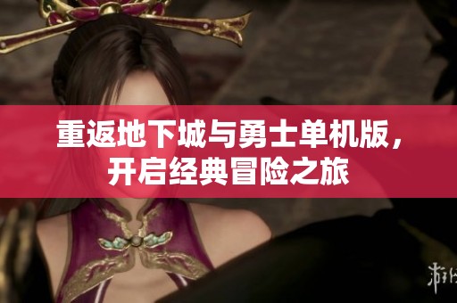 重返地下城与勇士单机版，开启经典冒险之旅