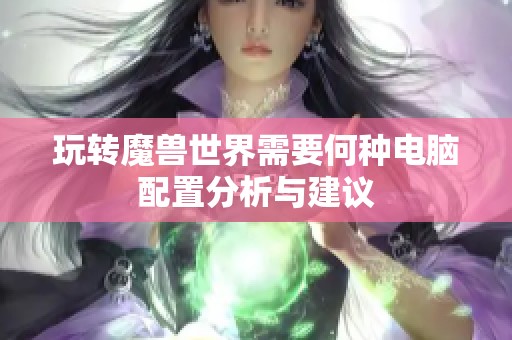玩转魔兽世界需要何种电脑配置分析与建议