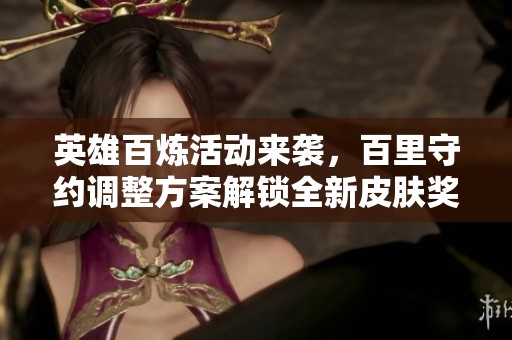 英雄百炼活动来袭，百里守约调整方案解锁全新皮肤奖励