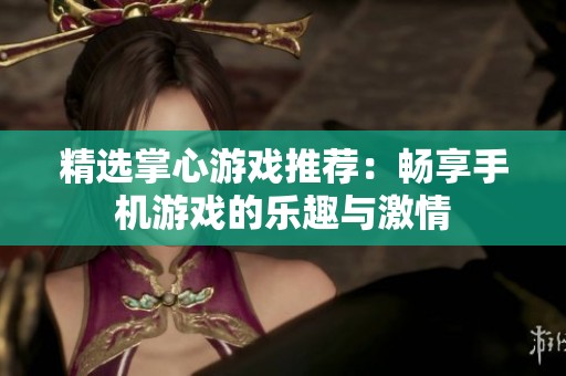精选掌心游戏推荐：畅享手机游戏的乐趣与激情