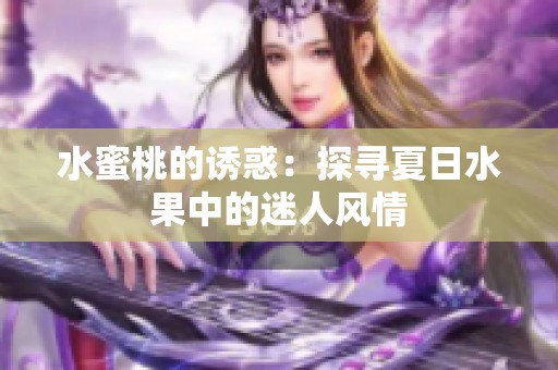 水蜜桃的诱惑：探寻夏日水果中的迷人风情