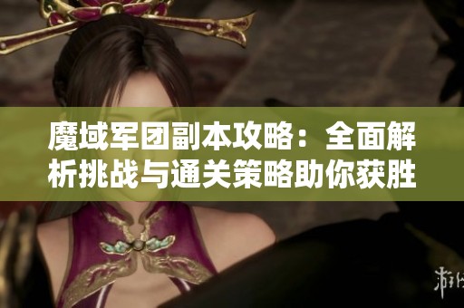 魔域军团副本攻略：全面解析挑战与通关策略助你获胜