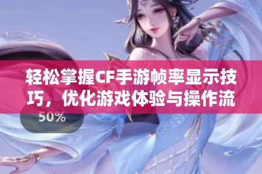轻松掌握CF手游帧率显示技巧，优化游戏体验与操作流畅性