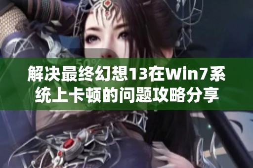 解决最终幻想13在Win7系统上卡顿的问题攻略分享