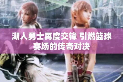 湖人勇士再度交锋 引燃篮球赛场的传奇对决