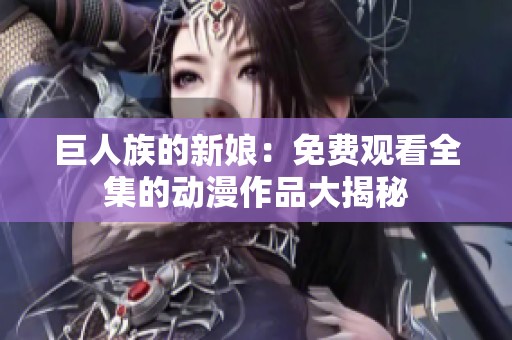巨人族的新娘：免费观看全集的动漫作品大揭秘