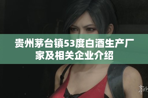贵州茅台镇53度白酒生产厂家及相关企业介绍