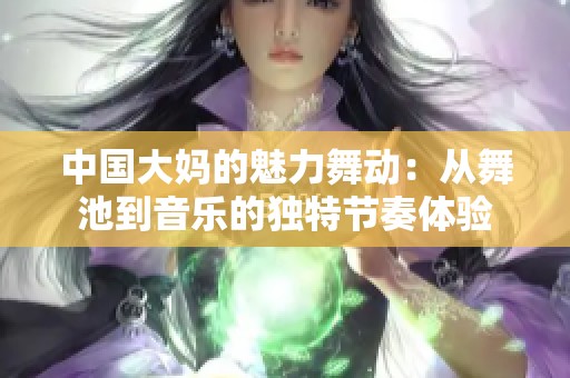中国大妈的魅力舞动：从舞池到音乐的独特节奏体验