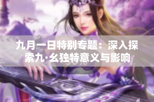 九月一日特别专题：深入探索九·幺独特意义与影响