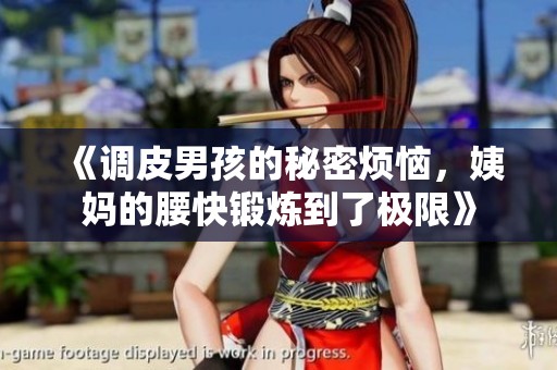 《调皮男孩的秘密烦恼，姨妈的腰快锻炼到了极限》
