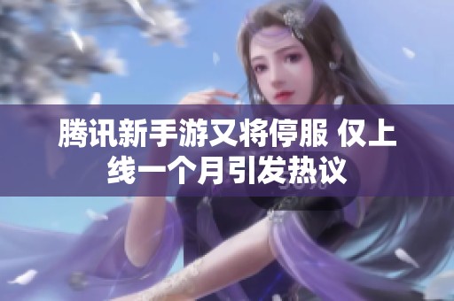腾讯新手游又将停服 仅上线一个月引发热议