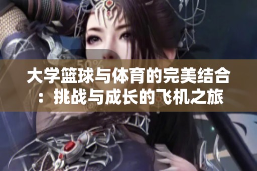 大学篮球与体育的完美结合：挑战与成长的飞机之旅