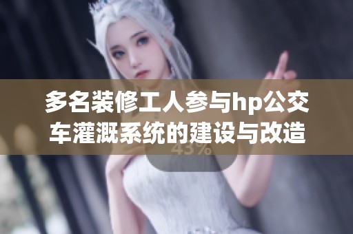 多名装修工人参与hp公交车灌溉系统的建设与改造