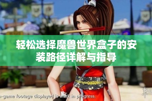 轻松选择魔兽世界盒子的安装路径详解与指导