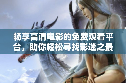 畅享高清电影的免费观看平台，助你轻松寻找影迷之最