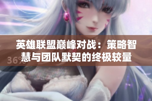 英雄联盟巅峰对战：策略智慧与团队默契的终极较量