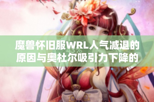 魔兽怀旧服WRL人气减退的原因与奥杜尔吸引力下降的背后分析