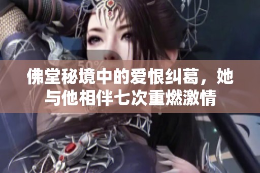 佛堂秘境中的爱恨纠葛，她与他相伴七次重燃激情