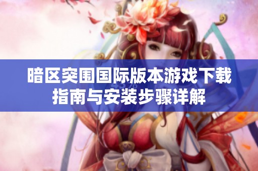 暗区突围国际版本游戏下载指南与安装步骤详解