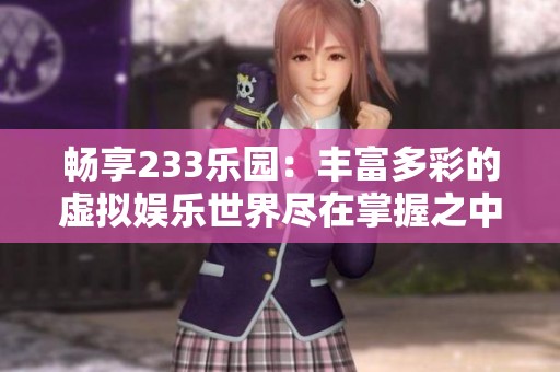 畅享233乐园：丰富多彩的虚拟娱乐世界尽在掌握之中