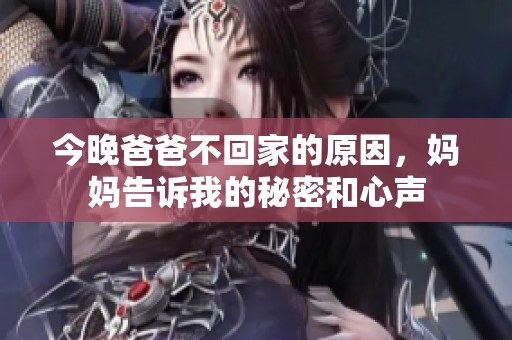 今晚爸爸不回家的原因，妈妈告诉我的秘密和心声