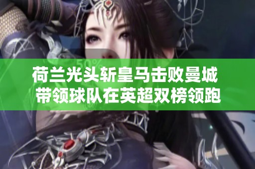 荷兰光头斩皇马击败曼城 带领球队在英超双榜领跑