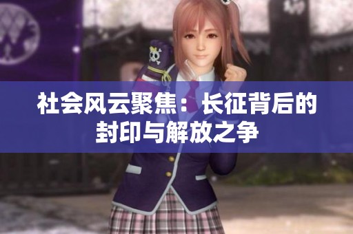 社会风云聚焦：长征背后的封印与解放之争