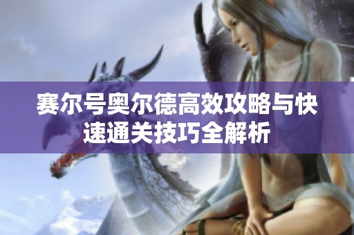 赛尔号奥尔德高效攻略与快速通关技巧全解析