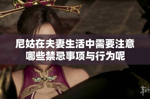 尼姑在夫妻生活中需要注意哪些禁忌事项与行为呢