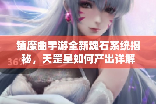 镇魔曲手游全新魂石系统揭秘，天罡星如何产出详解