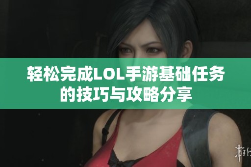 轻松完成LOL手游基础任务的技巧与攻略分享