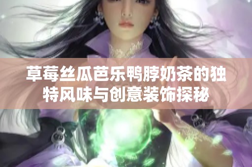 草莓丝瓜芭乐鸭脖奶茶的独特风味与创意装饰探秘