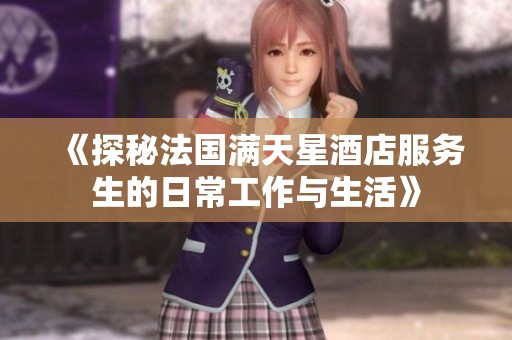 《探秘法国满天星酒店服务生的日常工作与生活》