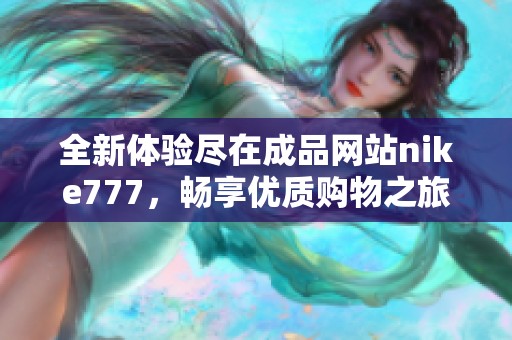 全新体验尽在成品网站nike777，畅享优质购物之旅