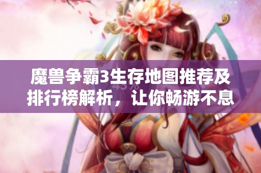 魔兽争霸3生存地图推荐及排行榜解析，让你畅游不息