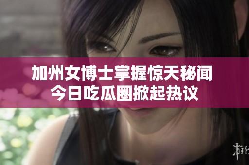 加州女博士掌握惊天秘闻 今日吃瓜圈掀起热议