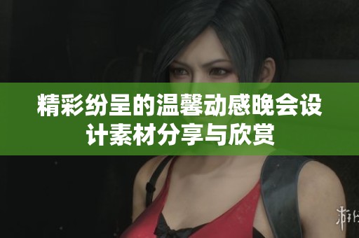 精彩纷呈的温馨动感晚会设计素材分享与欣赏