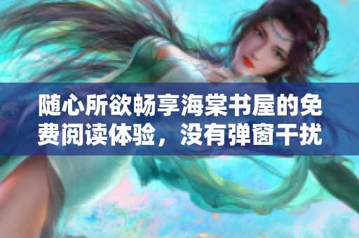 随心所欲畅享海棠书屋的免费阅读体验，没有弹窗干扰