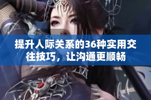 提升人际关系的36种实用交往技巧，让沟通更顺畅