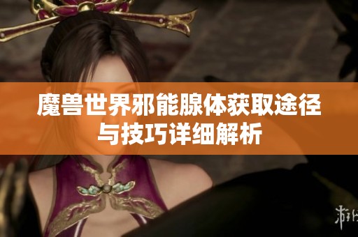魔兽世界邪能腺体获取途径与技巧详细解析