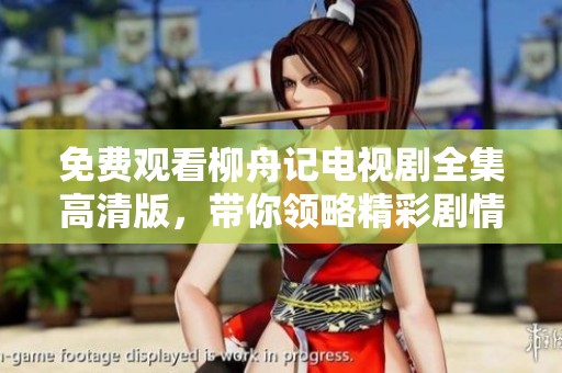 免费观看柳舟记电视剧全集高清版，带你领略精彩剧情