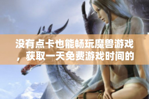 没有点卡也能畅玩魔兽游戏，获取一天免费游戏时间的申请指南